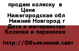 продам коляску 2в1 › Цена ­ 8 000 - Нижегородская обл., Нижний Новгород г. Дети и материнство » Коляски и переноски   